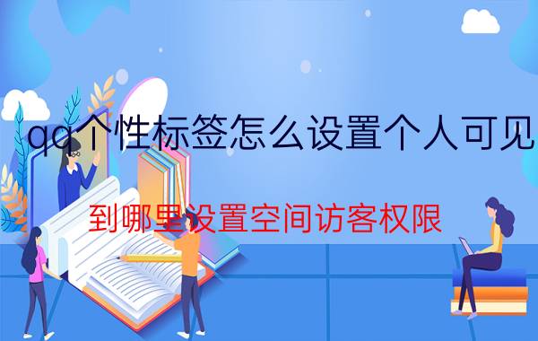 qq个性标签怎么设置个人可见 到哪里设置空间访客权限？